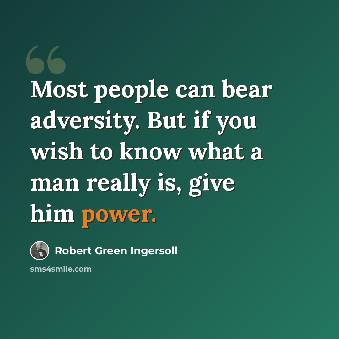 “Most people can bear adversity. But if you wish to know what a man really is, give him power.” quote by Robert Green Ingersoll