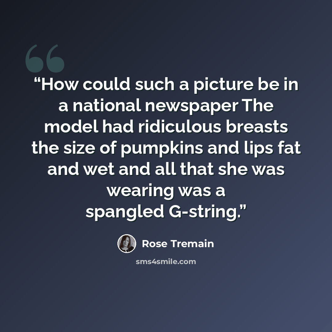 “How could such a picture be in a national newspaper The model had ridiculous breasts the size of pumpkins and lips fat and wet and all that she was wearing was a spangled G-string.” quote by Rose Tremain