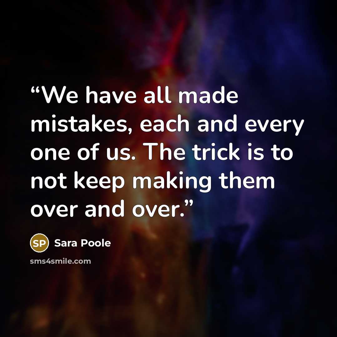 “We have all made mistakes, each and every one of us. The trick is to not keep making them over and over.” quote by Sara Poole