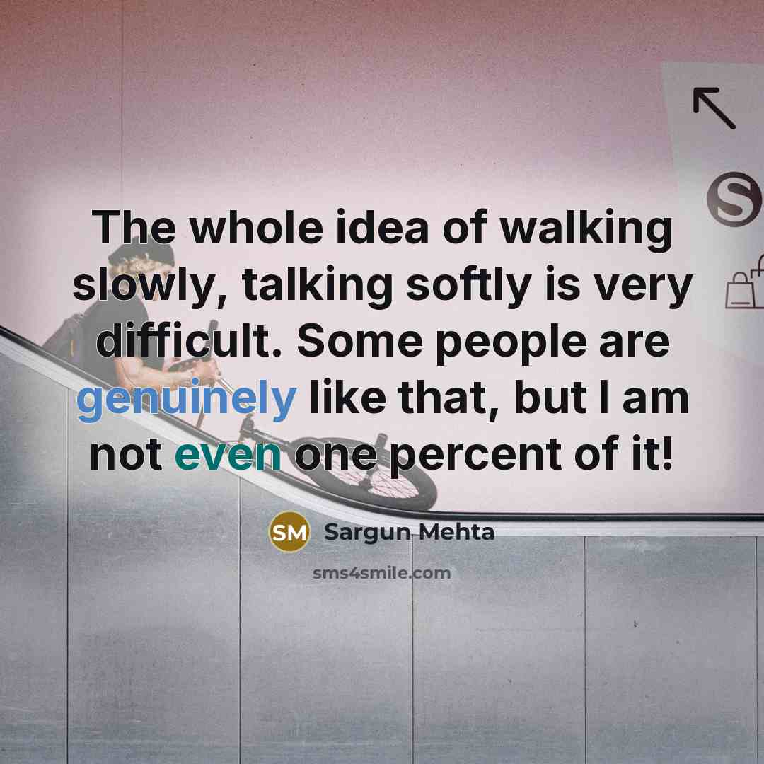 “The whole idea of walking slowly, talking softly is very difficult. Some people are genuinely like that, but I am not even one percent of it!” quote by Sargun Mehta