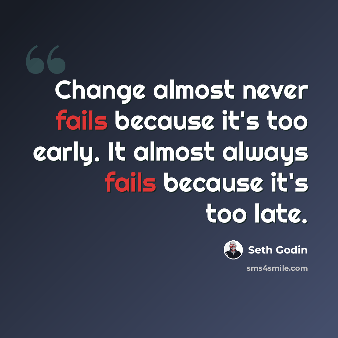 “Change almost never fails because it's too early. It almost always fails because it's too late.” quote by Seth Godin