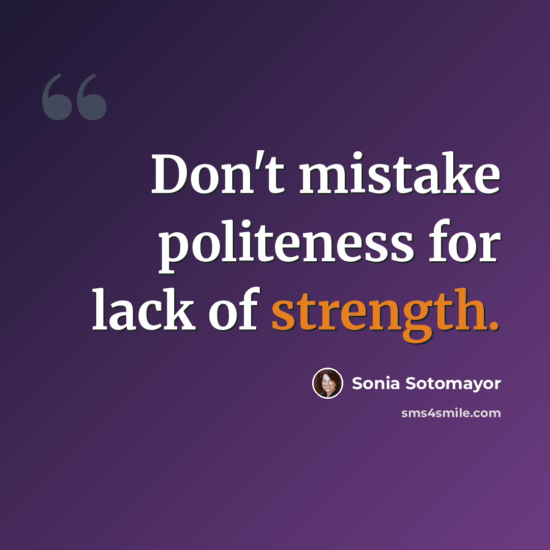 “Don't mistake politeness for lack of strength.” quote by Sonia Sotomayor