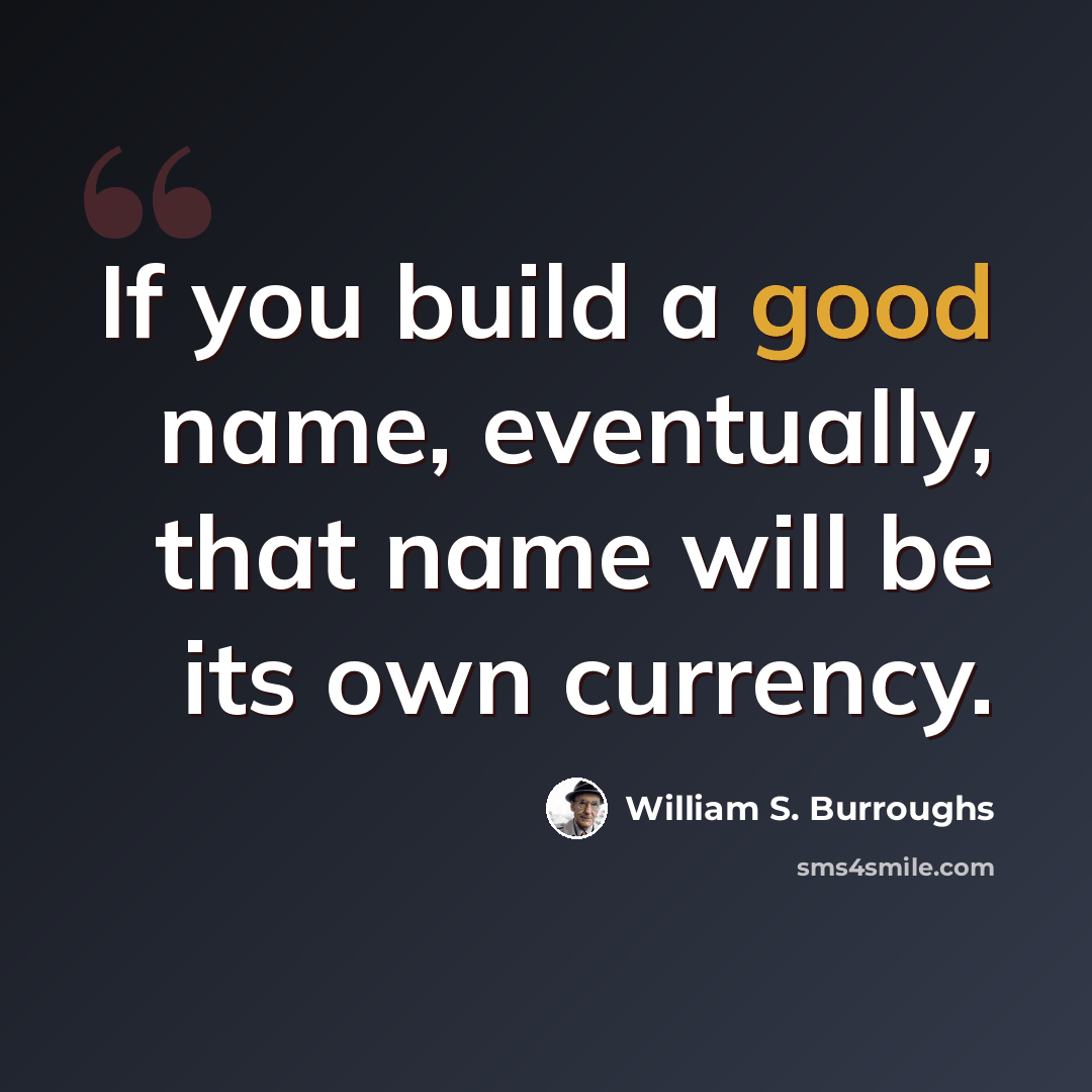 “If you build a good name, eventually, that name will be its own currency.” quote by William S. Burroughs