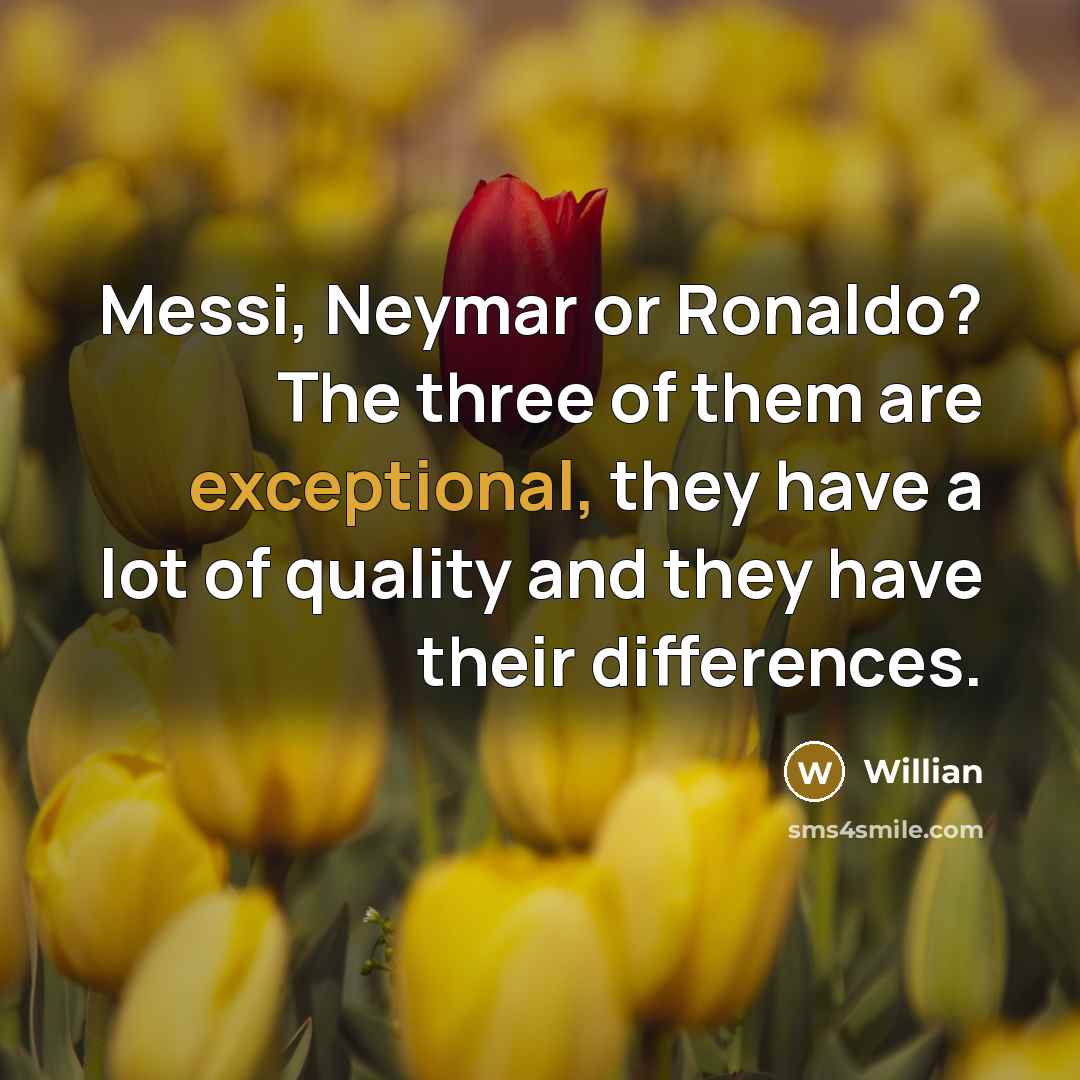 “Messi, Neymar or Ronaldo? The three of them are exceptional, they have a lot of quality and they have their differences.” quote by Willian