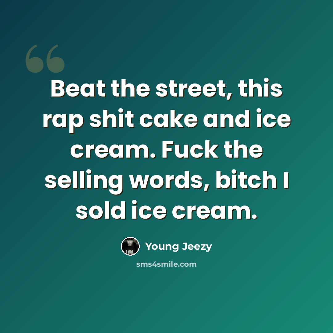 “Beat the street, this rap shit cake and ice cream. Fuck the selling words, bitch I sold ice cream.” quote by Young Jeezy