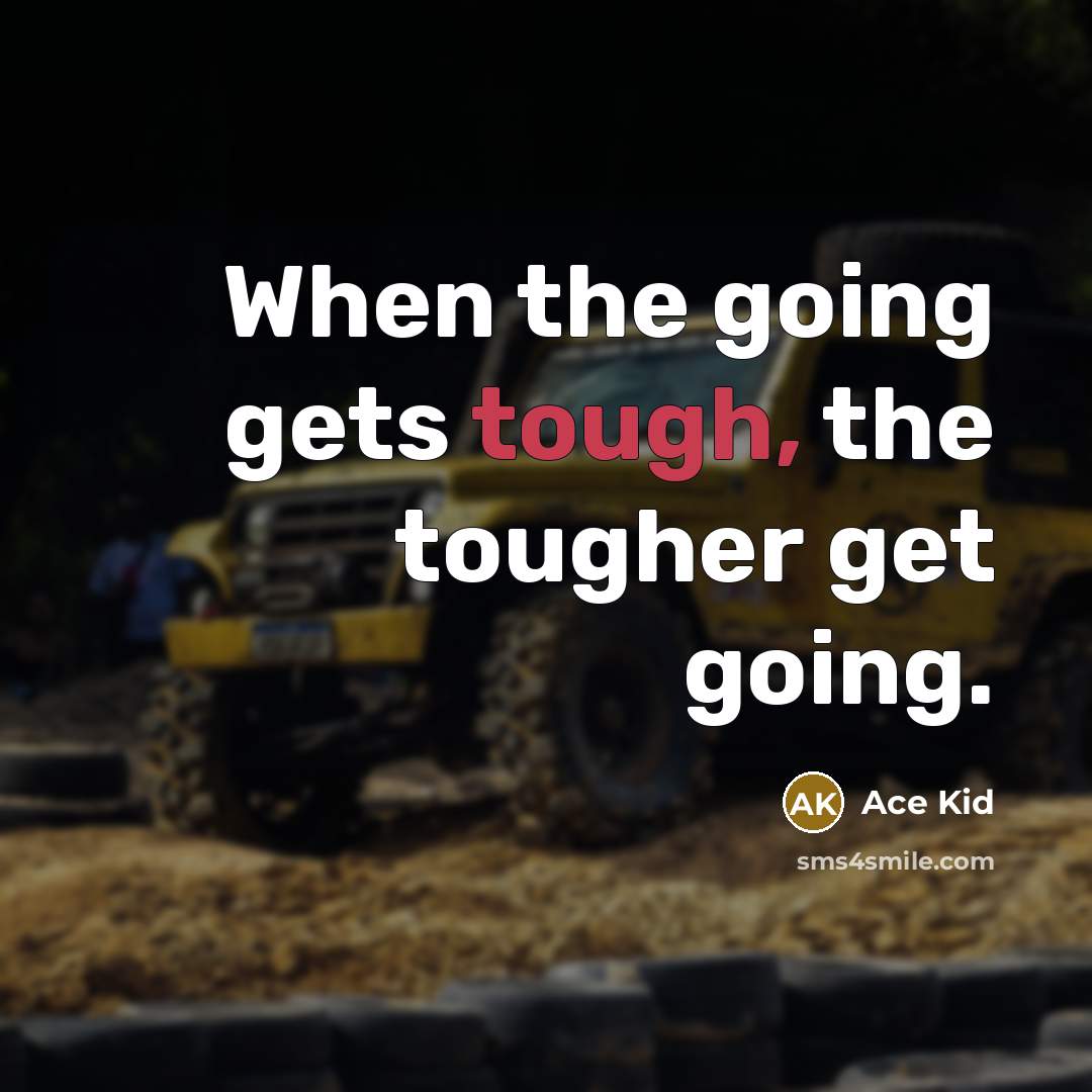 “When the going gets tough, the tougher get going.” quote by Ace Kid