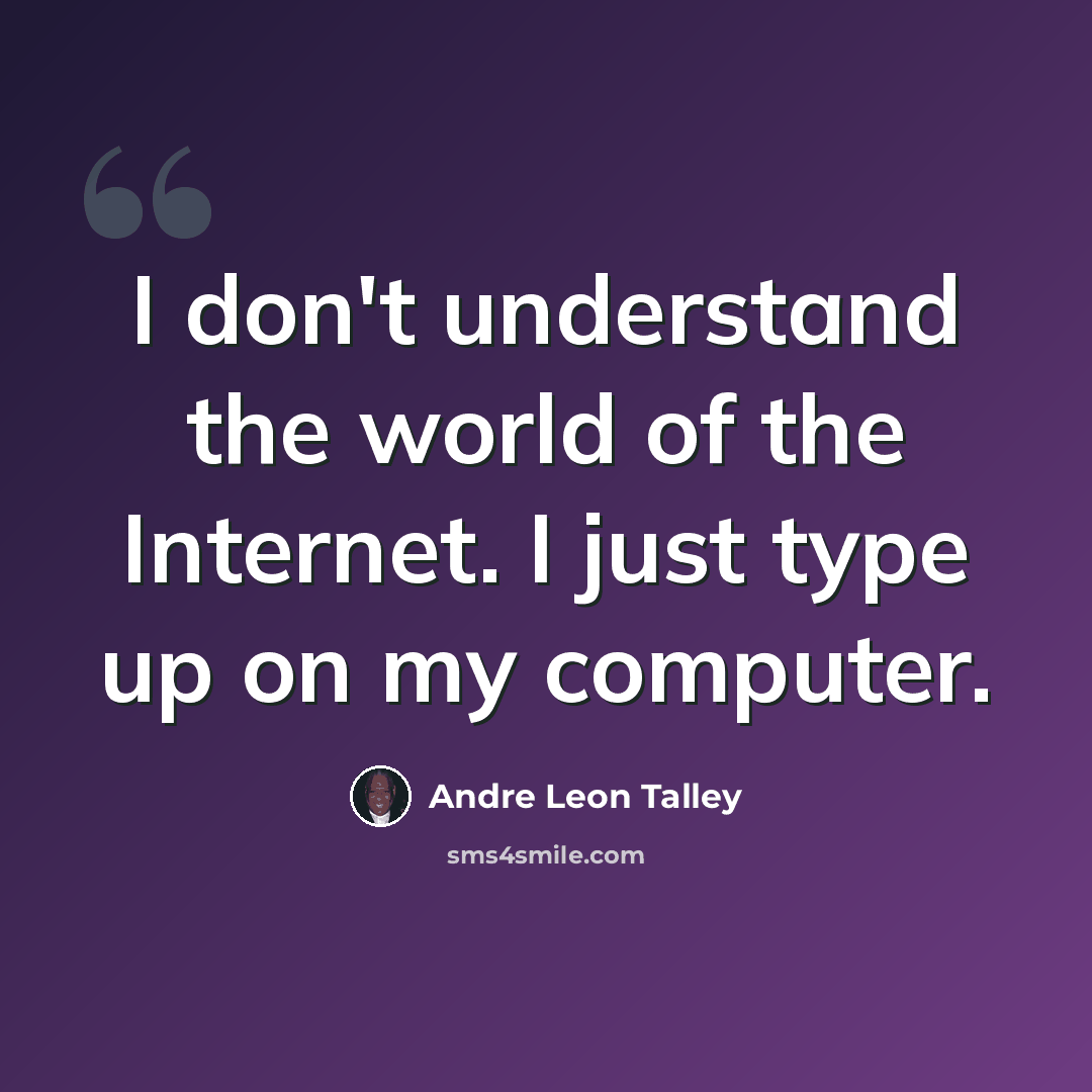 “I don't understand the world of the Internet. I just type up on my computer.” quote by Andre Leon Talley