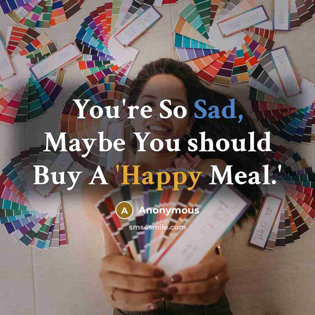 “You're So Sad, Maybe You should Buy A 'Happy Meal.'” quote by Anonymous