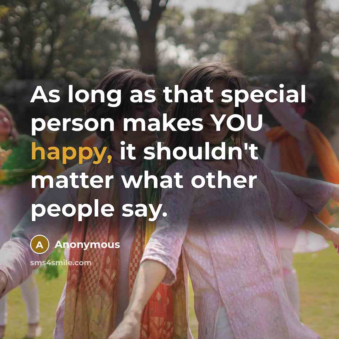 “As long as that special person makes YOU happy, it shouldn't matter what other people say.” quote by Anonymous
