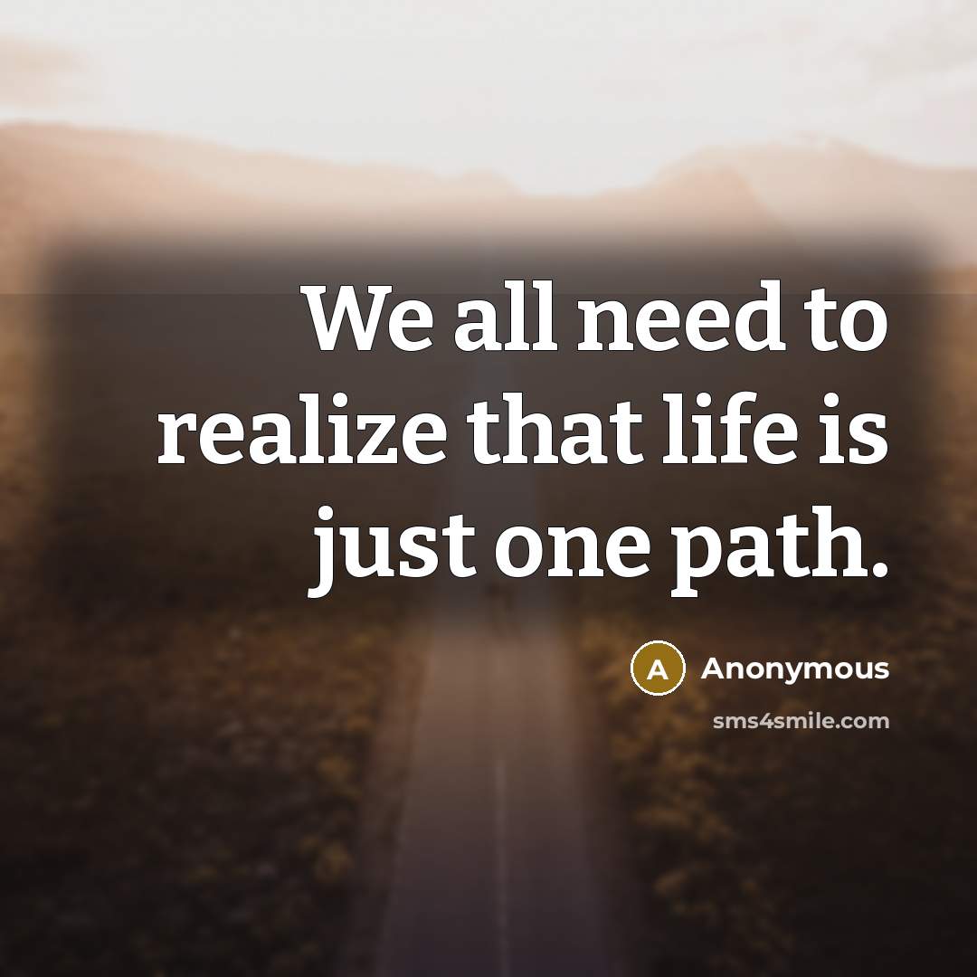 “We all need to realize that life is just one path.” quote by Anonymous