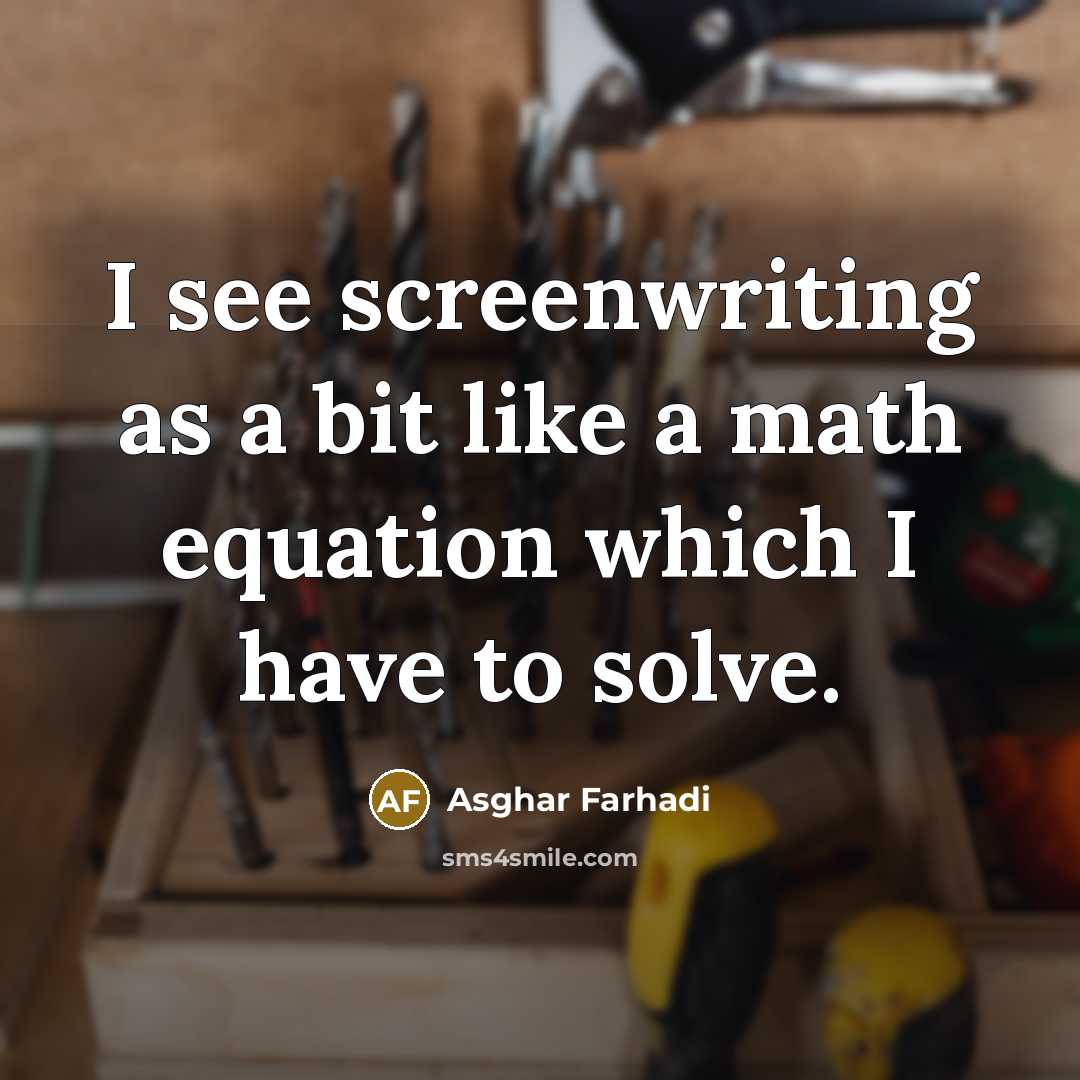 “I see screenwriting as a bit like a math equation which I have to solve.” quote by Asghar Farhadi