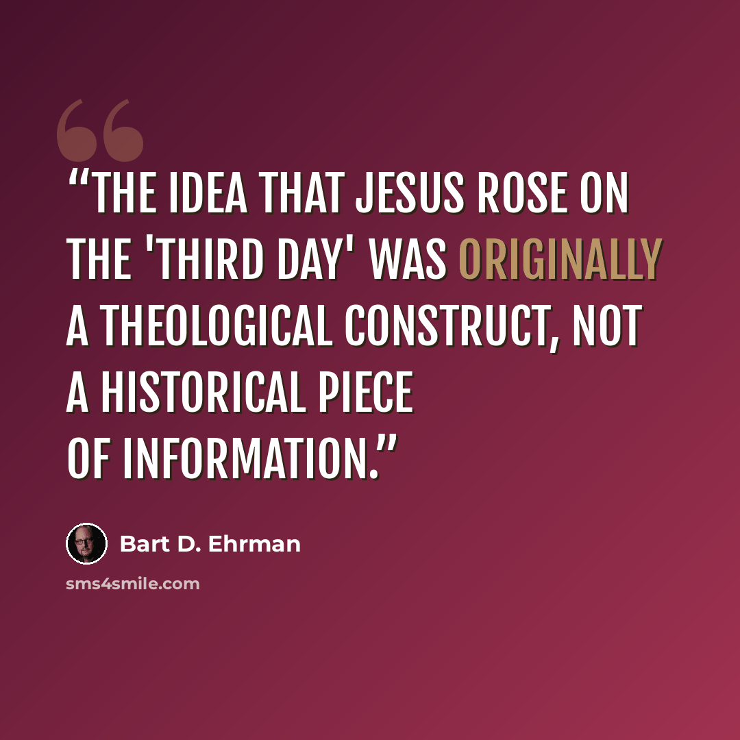 “the idea that Jesus rose on the 'third day' was originally a theological construct, not a historical piece of information.” quote by Bart D. Ehrman