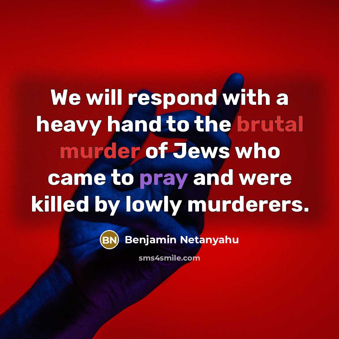 “We will respond with a heavy hand to the brutal murder of Jews who came to pray and were killed by lowly murderers.” quote by Benjamin Netanyahu