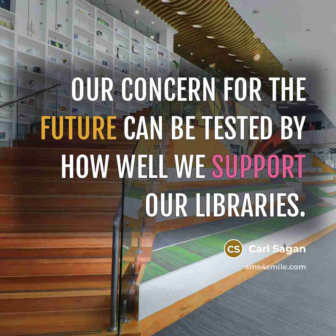 “Our concern for the future can be tested by how well we support our libraries.” quote by Carl Sagan