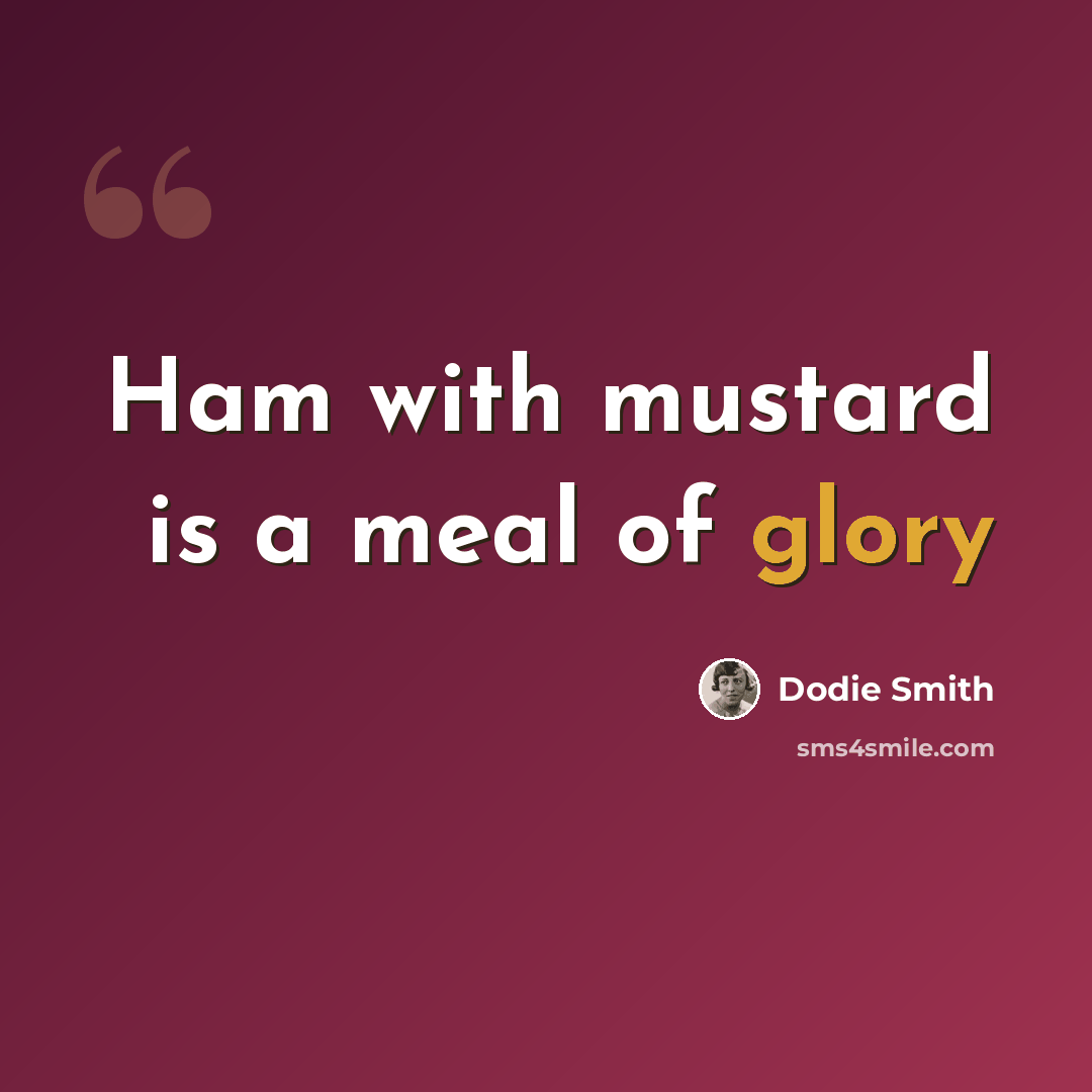 “Ham with mustard is a meal of glory” quote by Dodie Smith