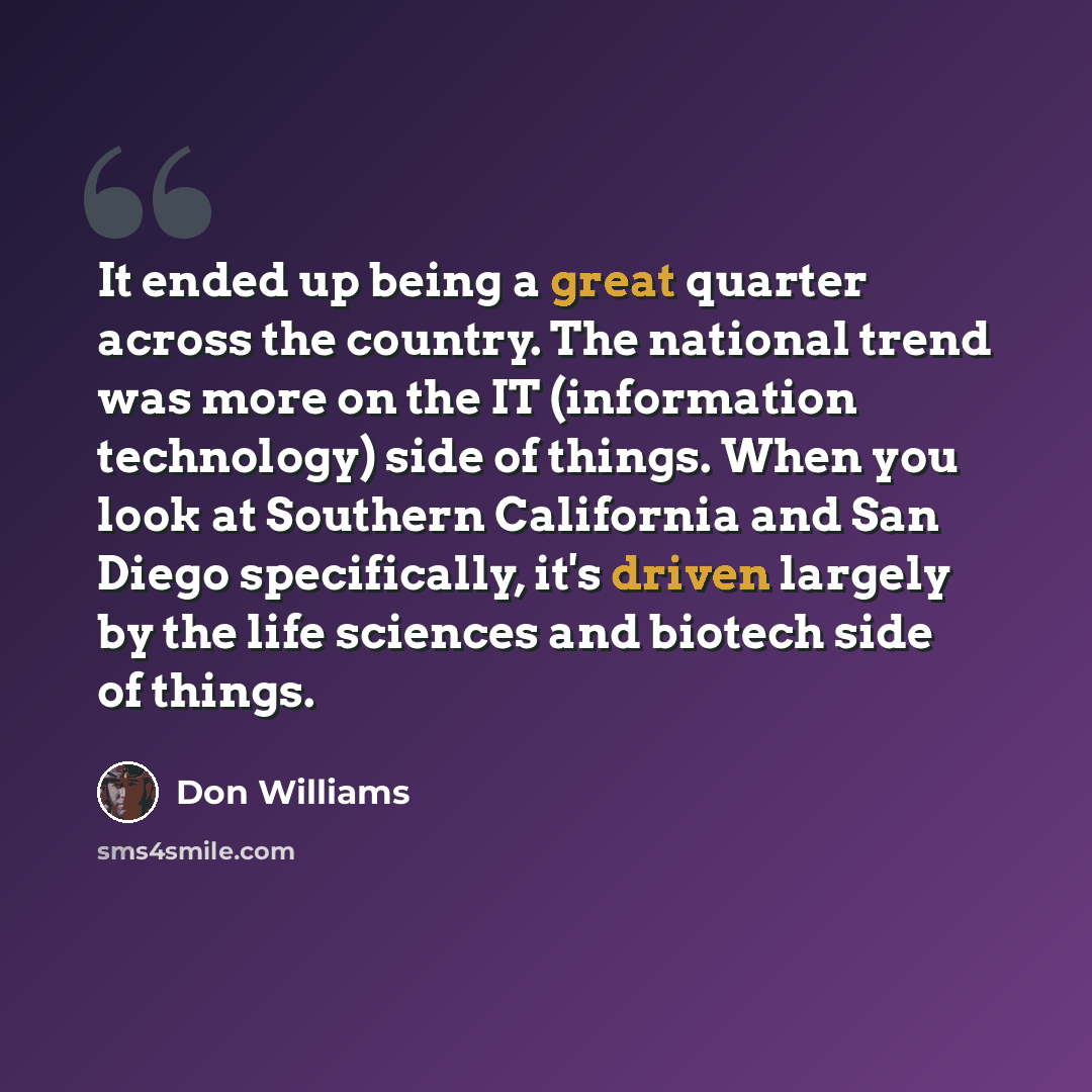 “It ended up being a great quarter across the country. The national trend was more on the IT (information technology) side of things. When you look at Southern California and San Diego specifically, it's driven largely by the life sciences and biotech side of things.” quote by Don Williams