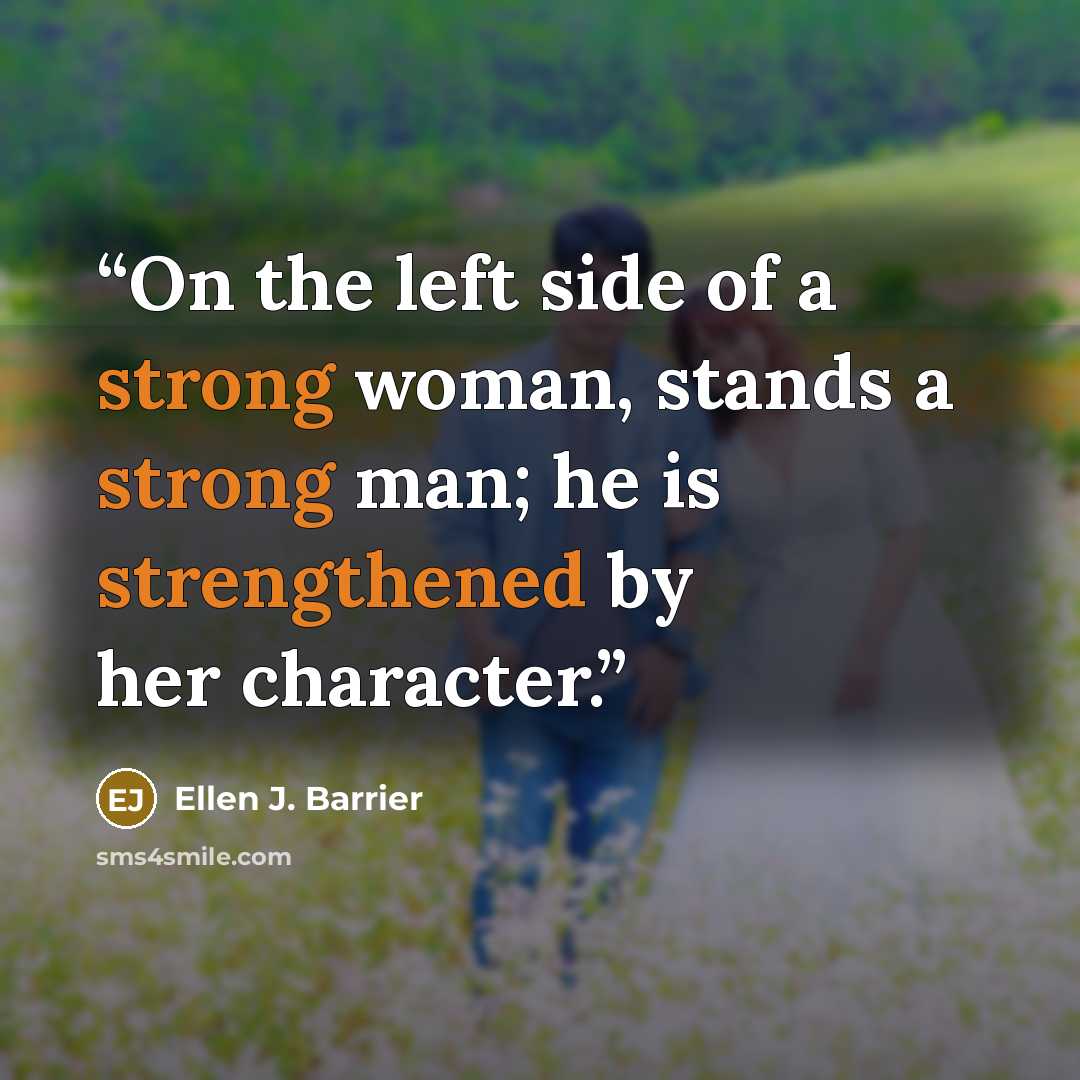 “On the left side of a strong woman, stands a strong man; he is strengthened by her character.” quote by Ellen J. Barrier