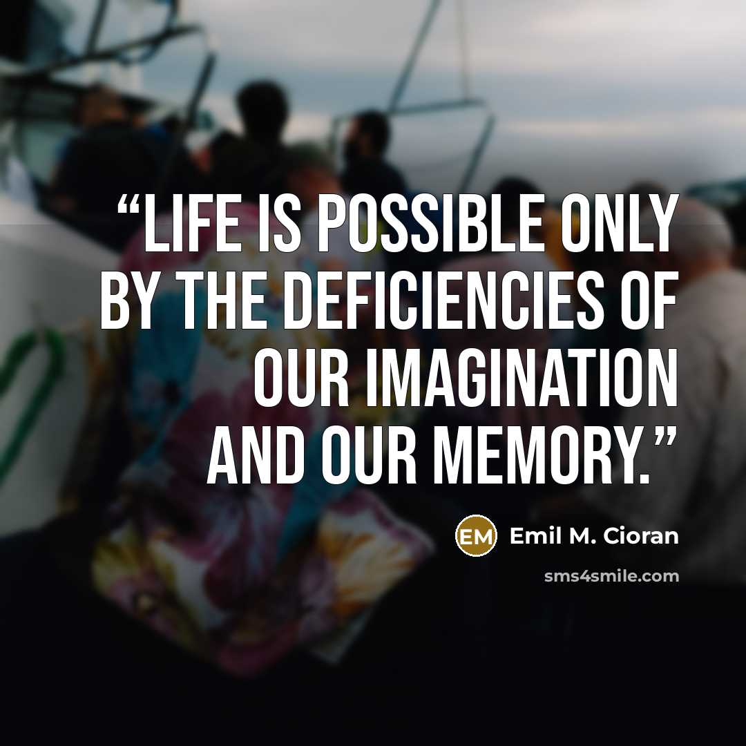 “Life is possible only by the deficiencies of our imagination and our memory.” quote by Emil M. Cioran