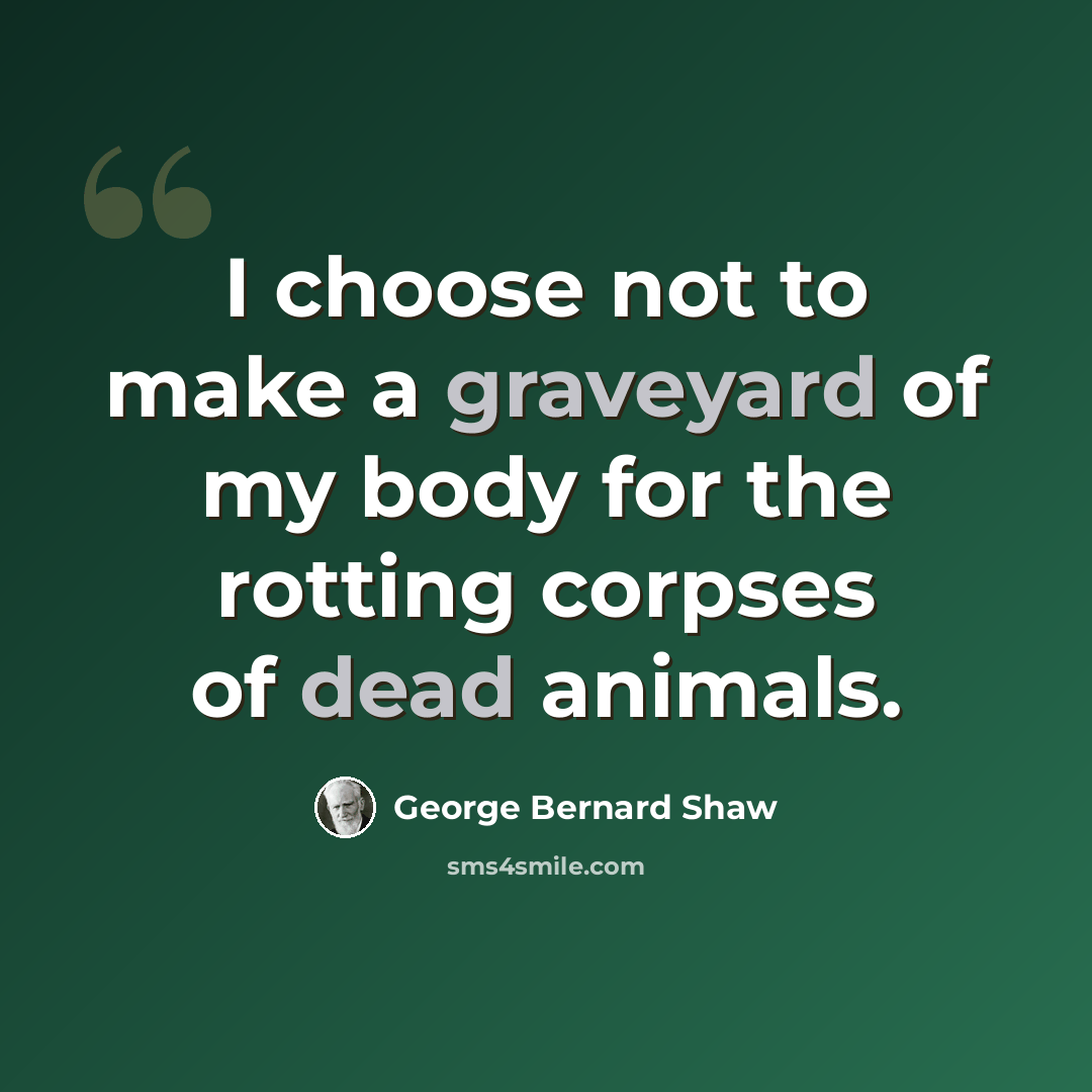 “I choose not to make a graveyard of my body for the rotting corpses of dead animals.” quote by George Bernard Shaw