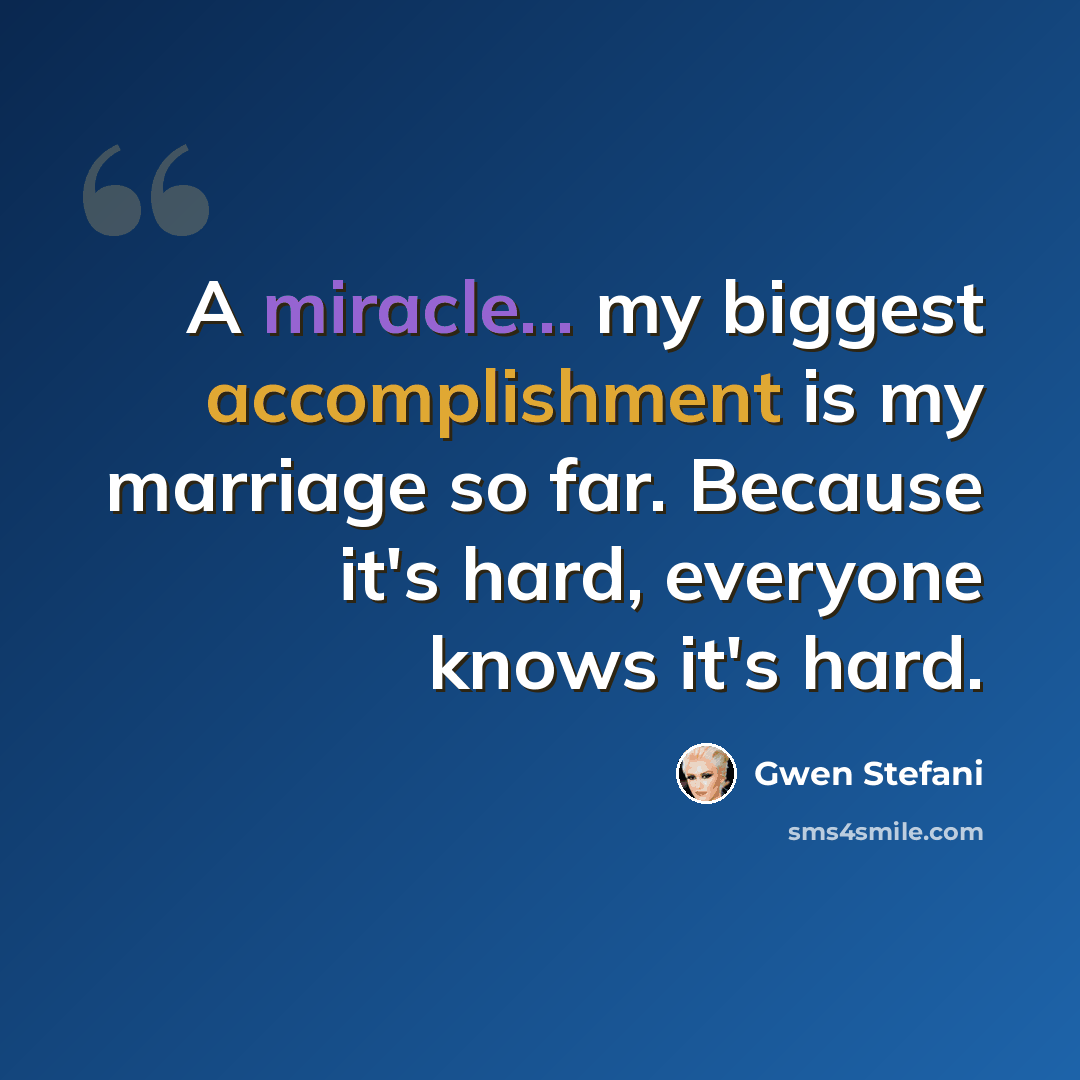 “A miracle... my biggest accomplishment is my marriage so far. Because it's hard, everyone knows it's hard.” quote by Gwen Stefani