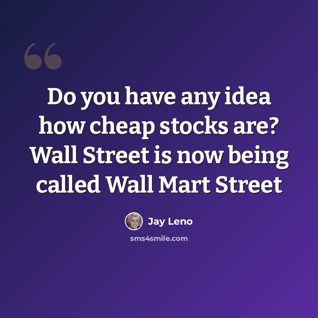 “Do you have any idea how cheap stocks are? Wall Street is now being called Wall Mart Street” quote by Jay Leno