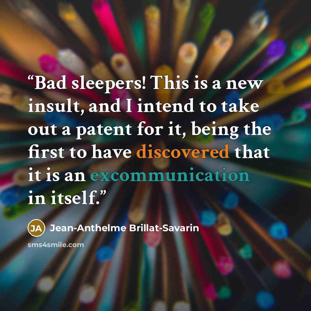 “Bad sleepers! This is a new insult, and I intend to take out a patent for it, being the first to have discovered that it is an excommunication in itself.” quote by Jean-Anthelme Brillat-Savarin