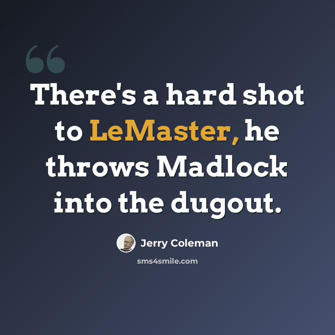 “There's a hard shot to LeMaster, he throws Madlock into the dugout.” quote by Jerry Coleman