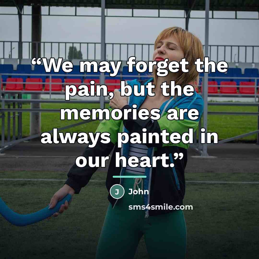“We may forget the pain, but the memories are always painted in our heart.” quote by john