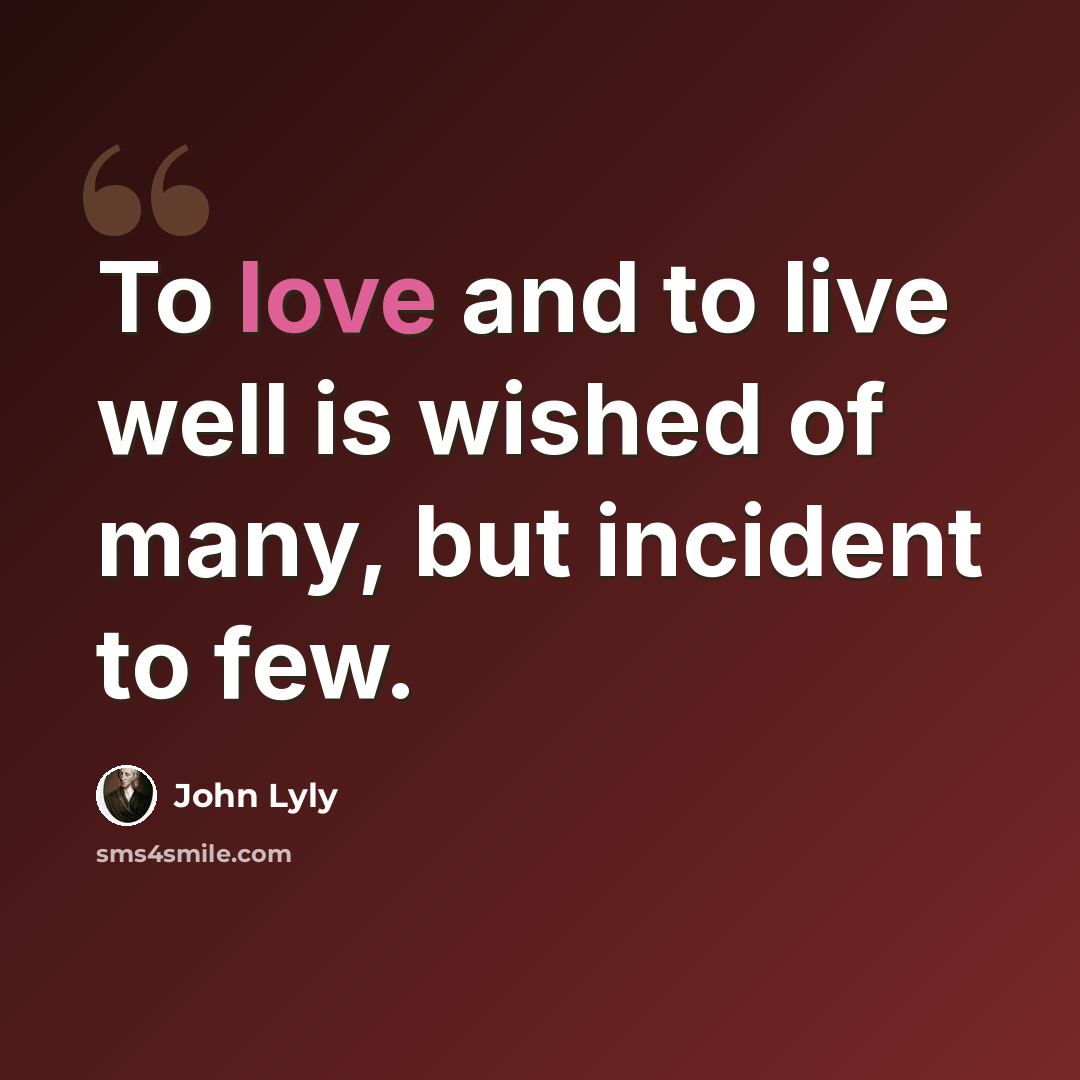 “To love and to live well is wished of many, but incident to few.” quote by John Lyly