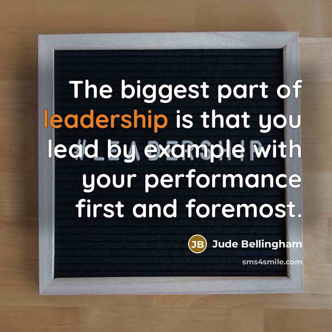 “The biggest part of leadership is that you lead by example with your performance first and foremost.” quote by Jude Bellingham