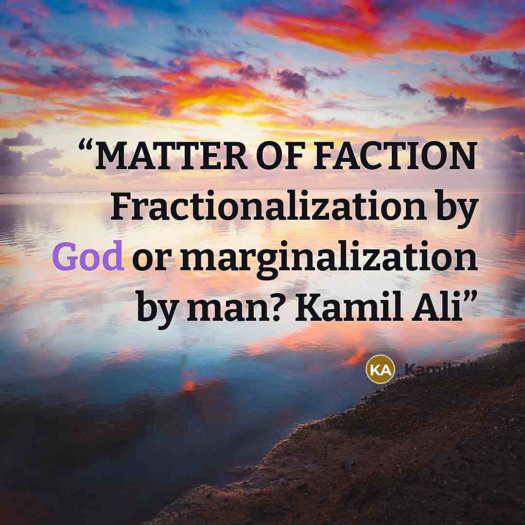 “MATTER OF FACTION Fractionalization by God or marginalization by man? Kamil Ali” quote by Kamil Ali