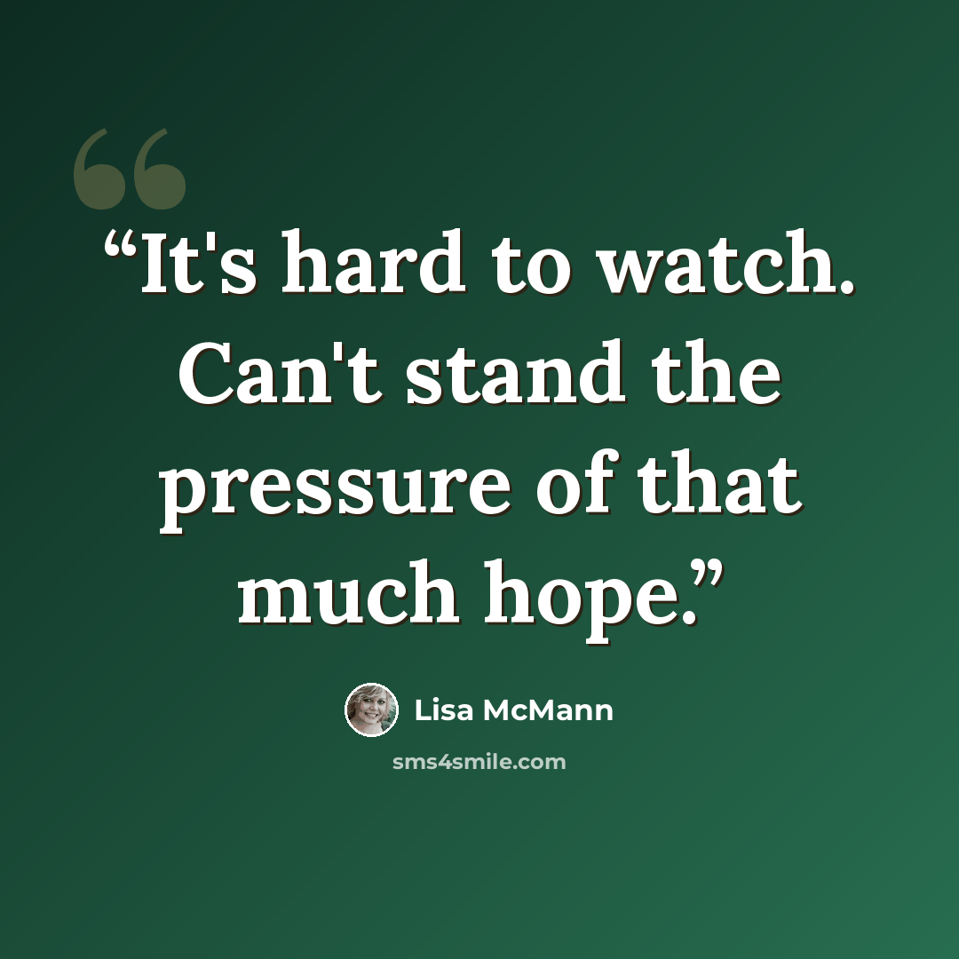 “It's hard to watch. Can't stand the pressure of that much hope.” quote by Lisa McMann