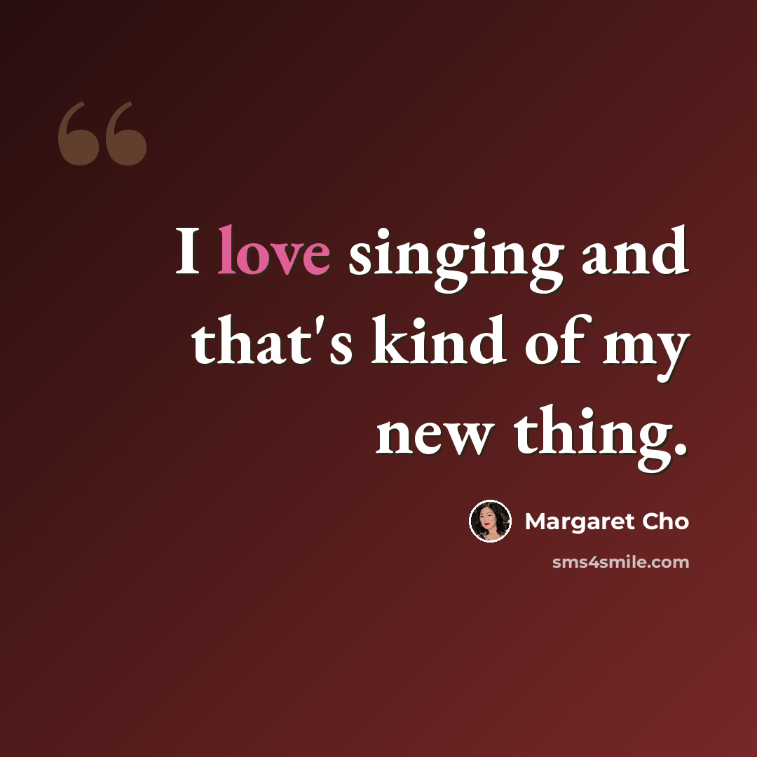 “I love singing and that's kind of my new thing.” quote by Margaret Cho