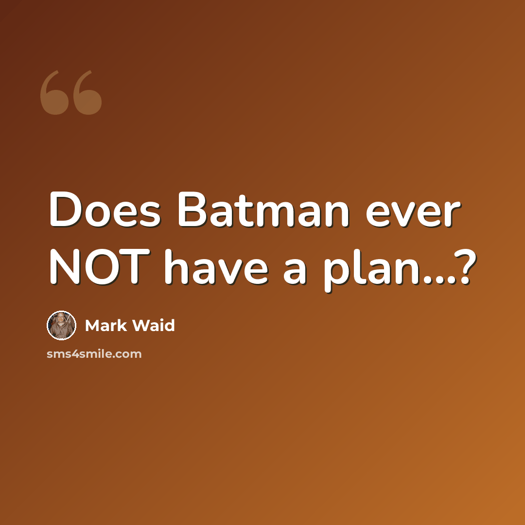“Does Batman ever NOT have a plan...?” quote by Mark Waid