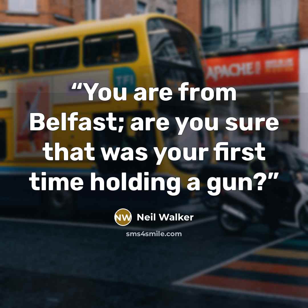 “You are from Belfast; are you sure that was your first time holding a gun?” quote by Neil Walker