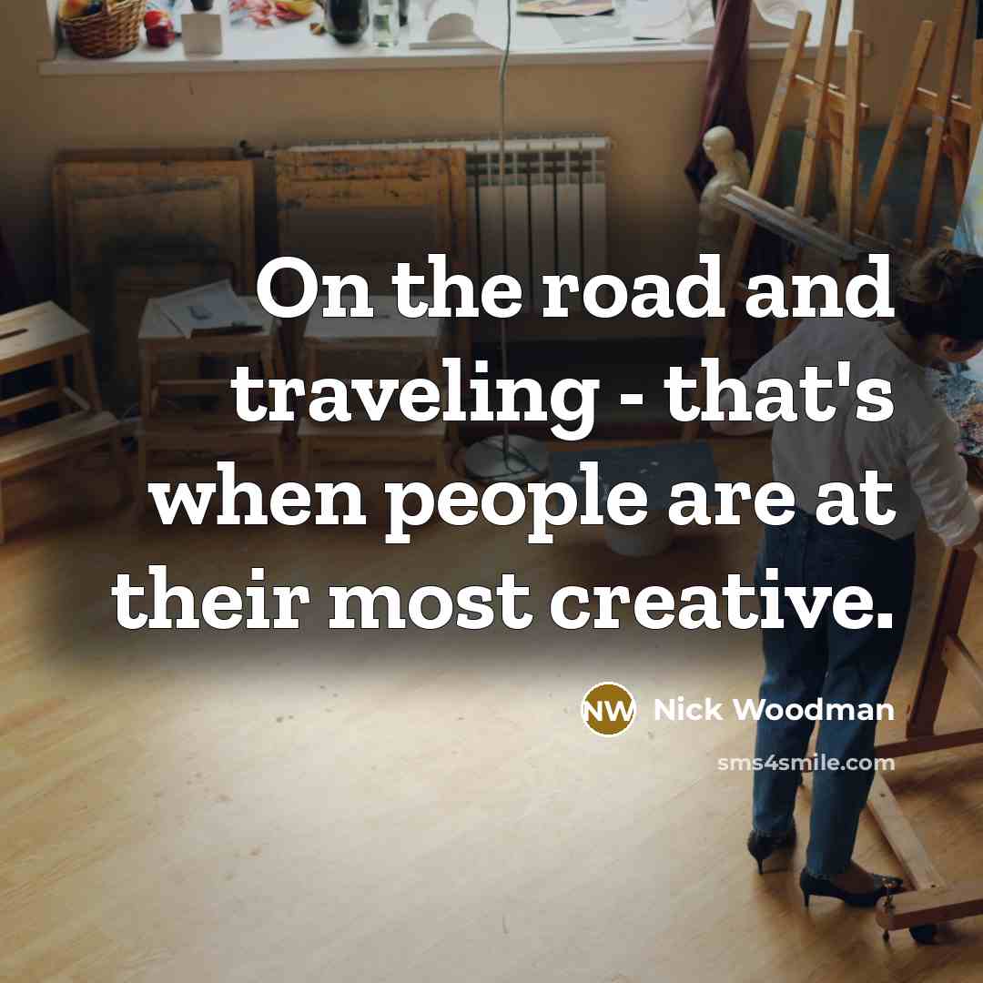 “On the road and traveling - that's when people are at their most creative.” quote by Nick Woodman