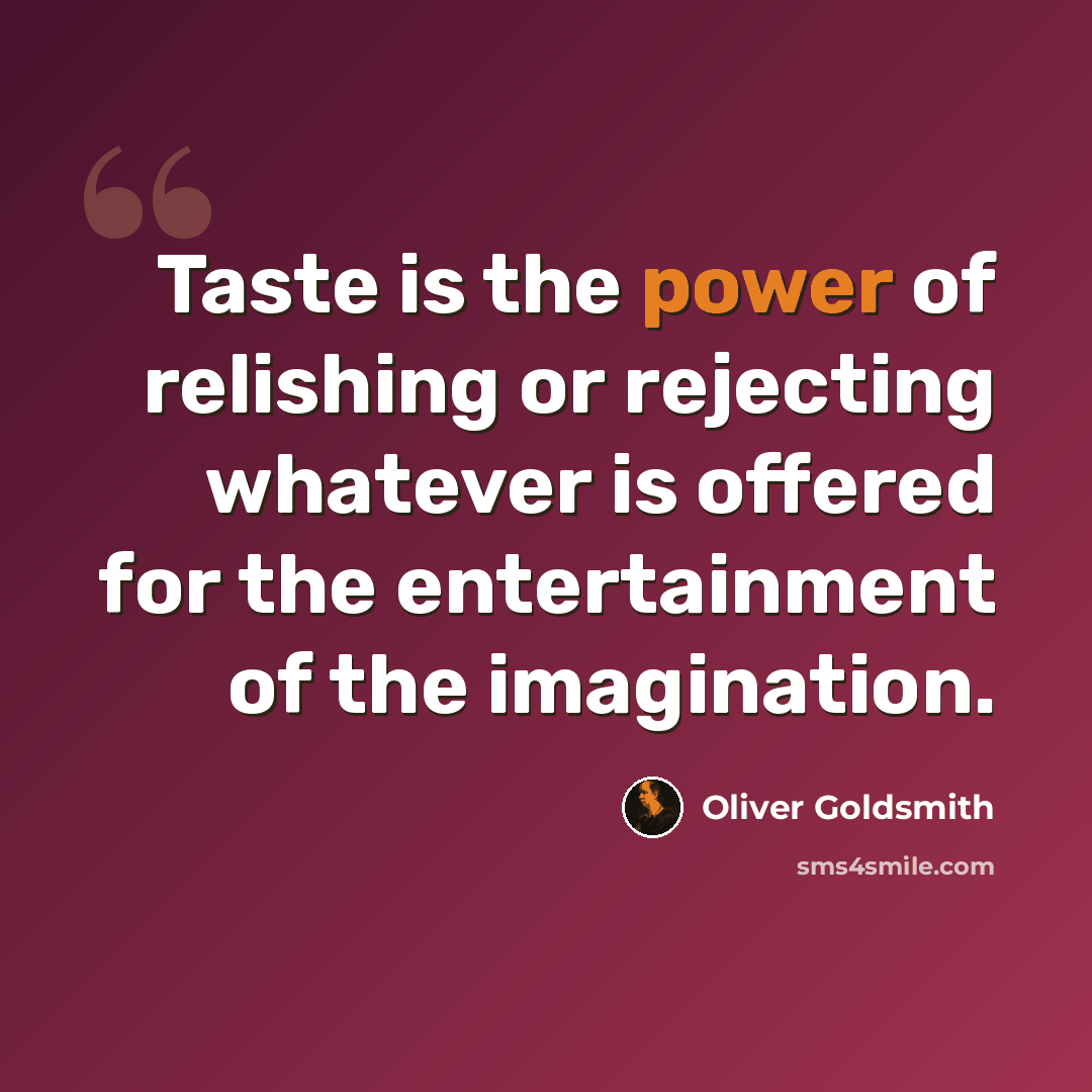“Taste is the power of relishing or rejecting whatever is offered for the entertainment of the imagination.” quote by Oliver Goldsmith