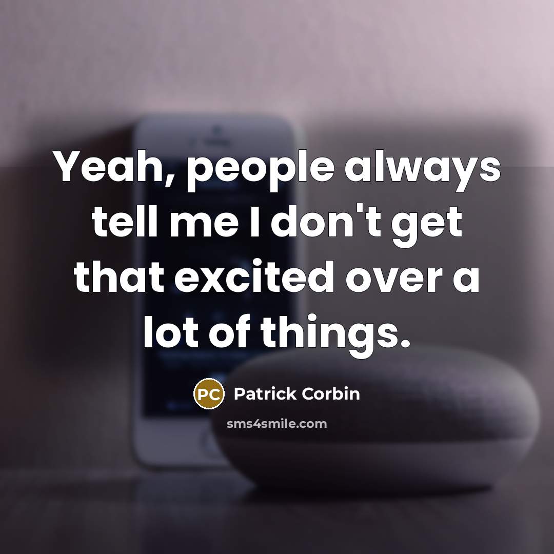 “Yeah, people always tell me I don't get that excited over a lot of things.” quote by Patrick Corbin