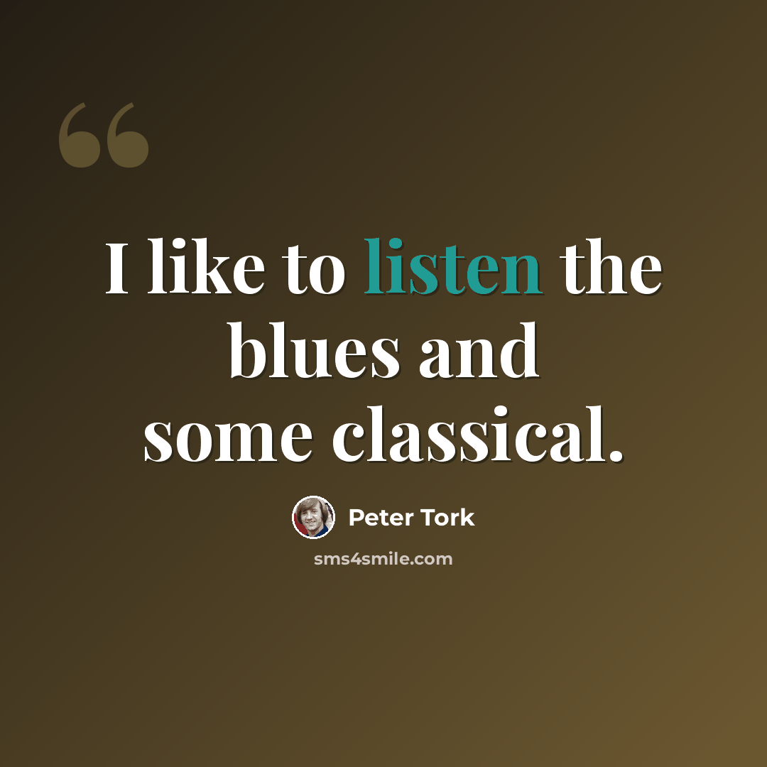 “I like to listen the blues and some classical.” quote by Peter Tork