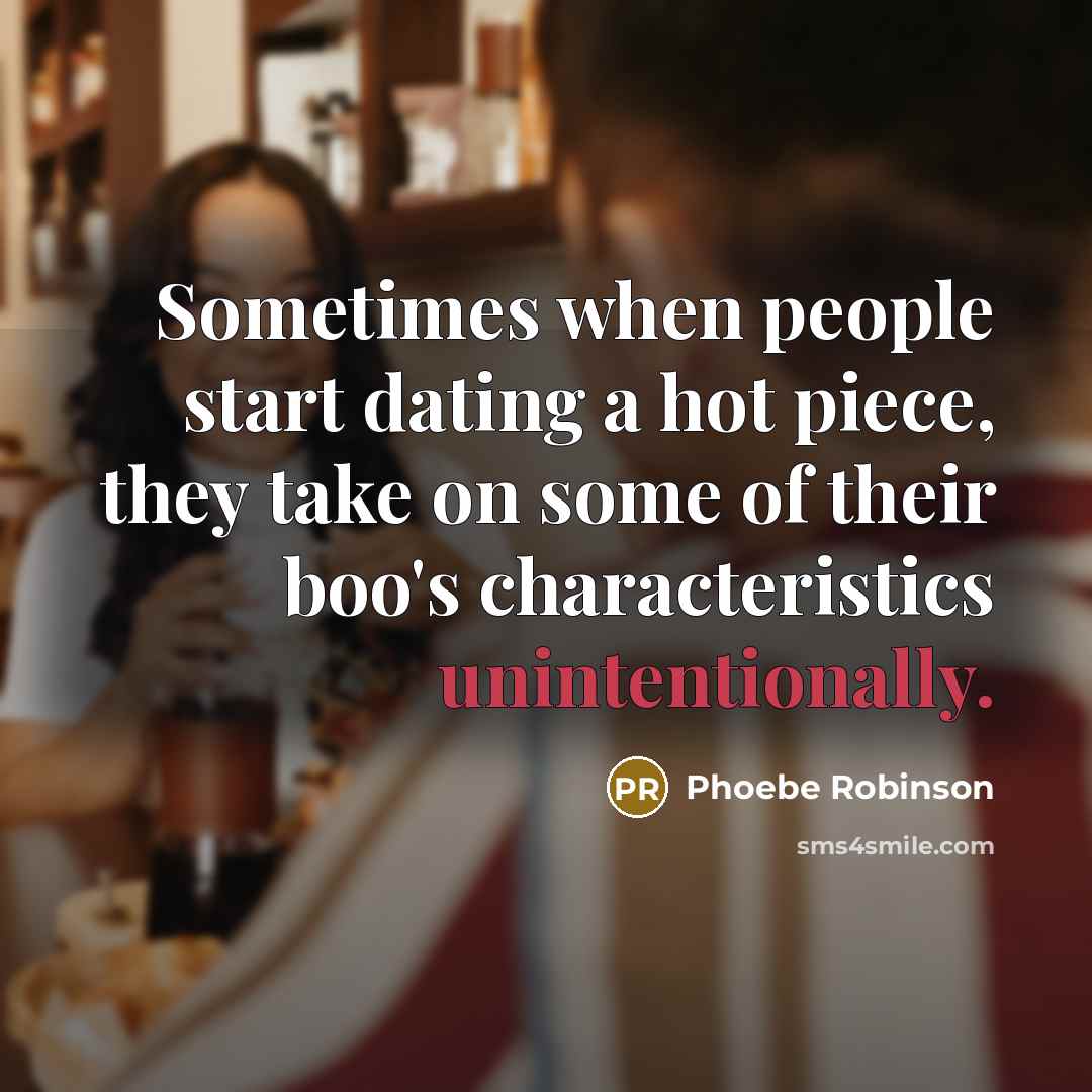 “Sometimes when people start dating a hot piece, they take on some of their boo's characteristics unintentionally.” quote by Phoebe Robinson