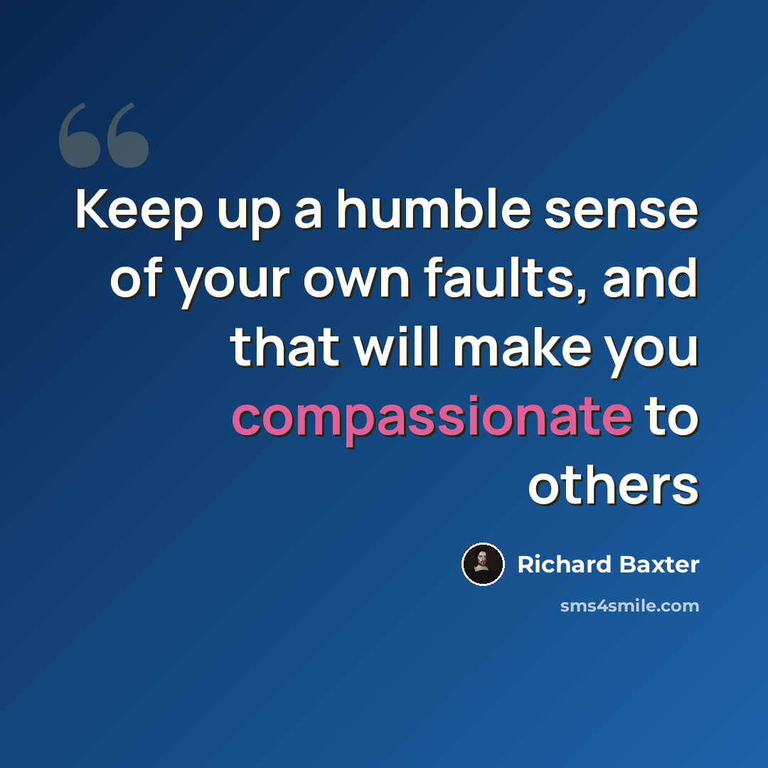 “Keep up a humble sense of your own faults, and that will make you compassionate to others” quote by Richard Baxter