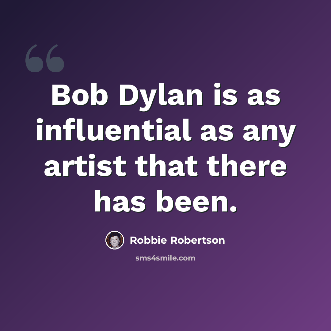 “Bob Dylan is as influential as any artist that there has been.” quote by Robbie Robertson