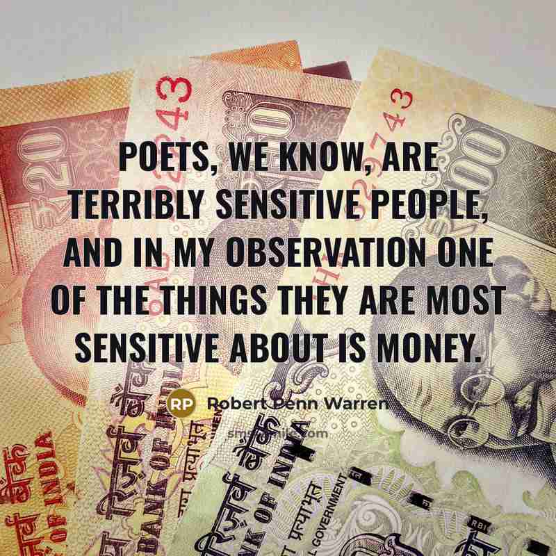 “Poets, we know, are terribly sensitive people, and in my observation one of the things they are most sensitive about is money.” quote by Robert Penn Warren