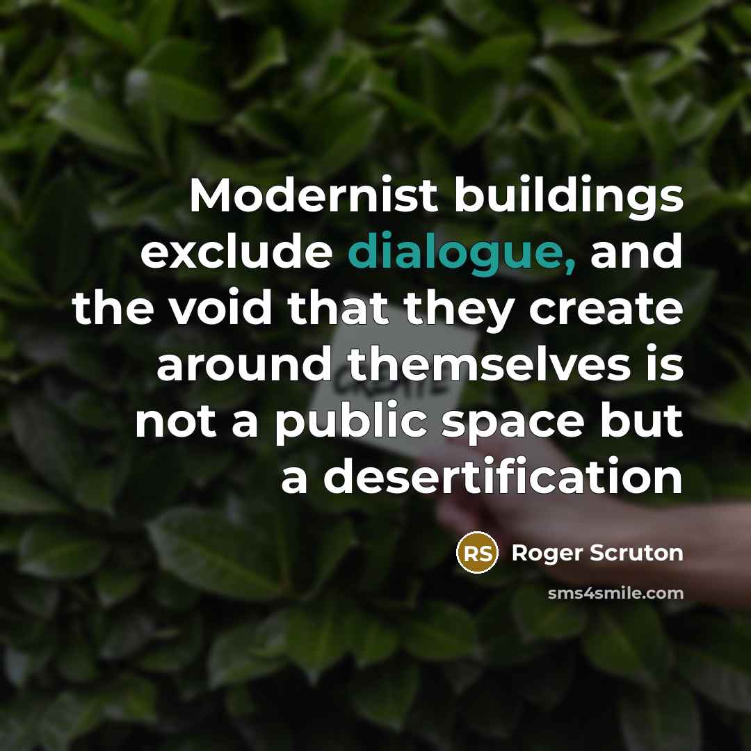 “Modernist buildings exclude dialogue, and the void that they create around themselves is not a public space but a desertification” quote by Roger Scruton
