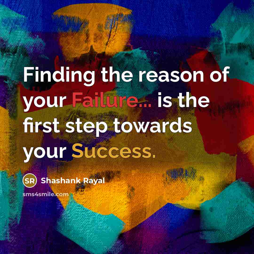 “Finding the reason of your Failure... is the first step towards your Success.” quote by Shashank Rayal