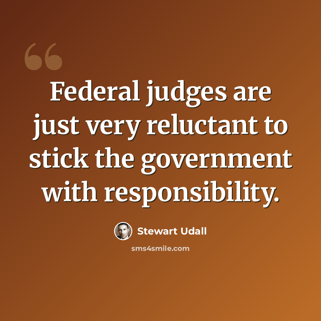 “Federal judges are just very reluctant to stick the government with responsibility.” quote by Stewart Udall