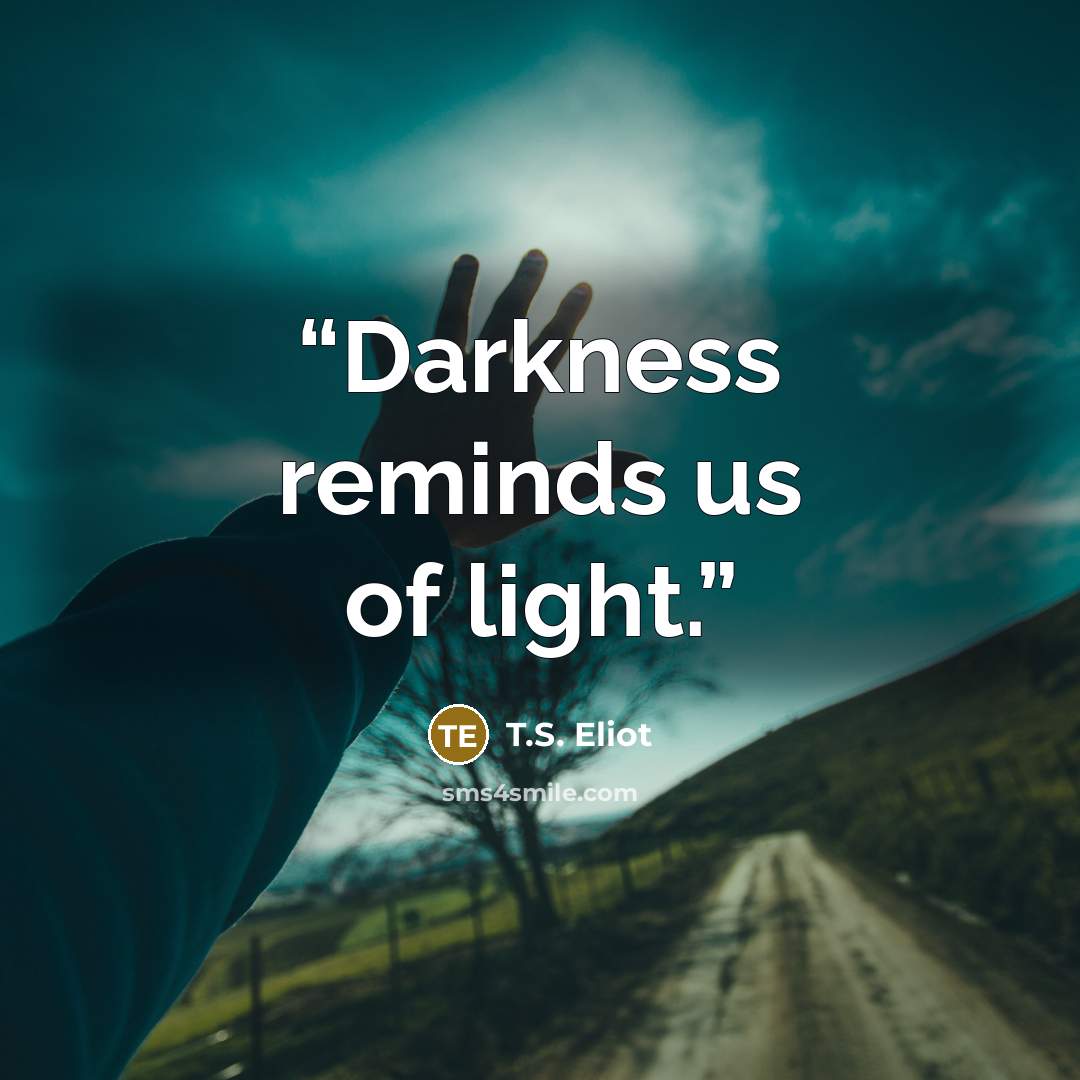 “Darkness reminds us of light.” quote by T.S. Eliot