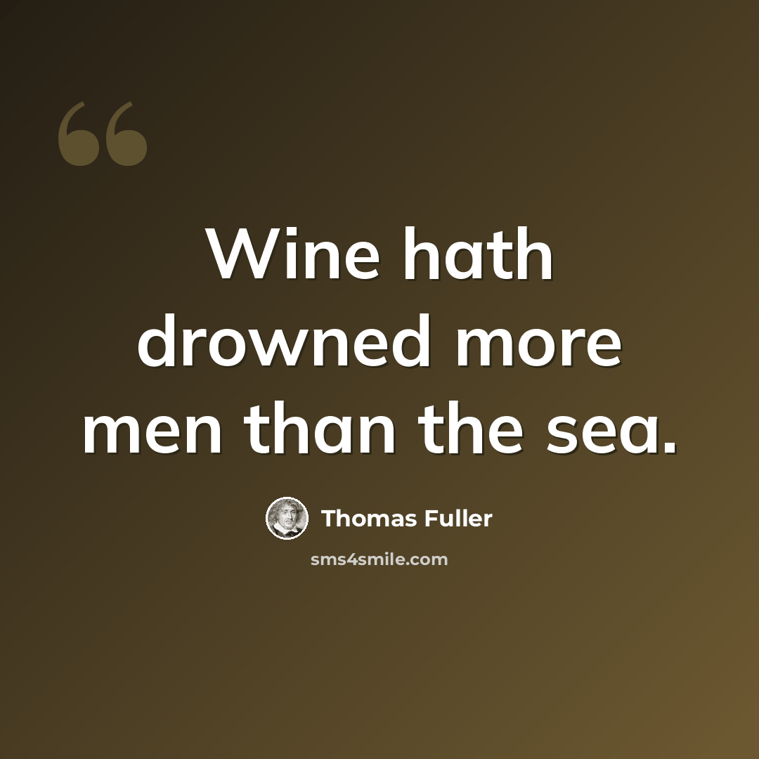 “Wine hath drowned more men than the sea.” quote by Thomas Fuller