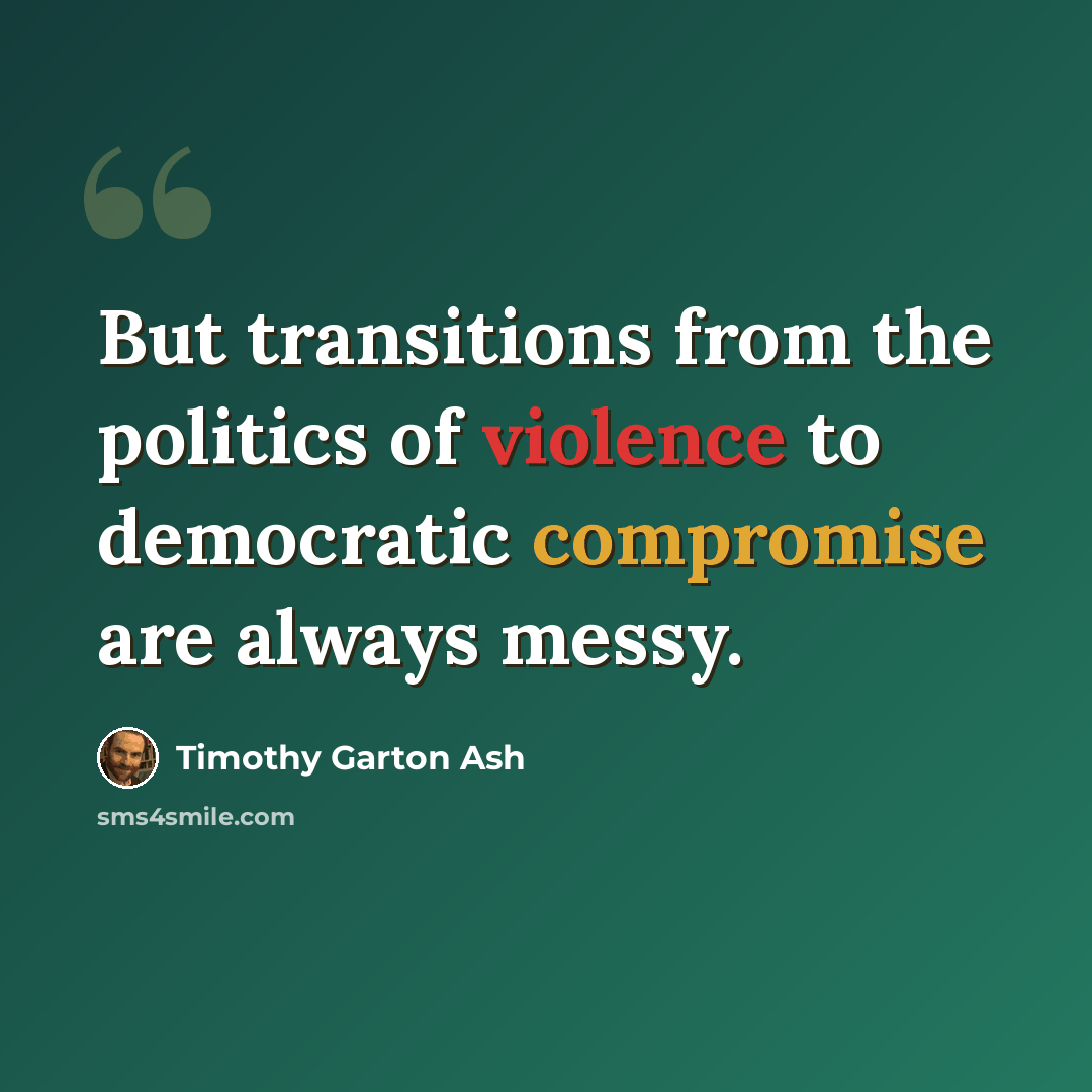 “But transitions from the politics of violence to democratic compromise are always messy.” quote by Timothy Garton Ash