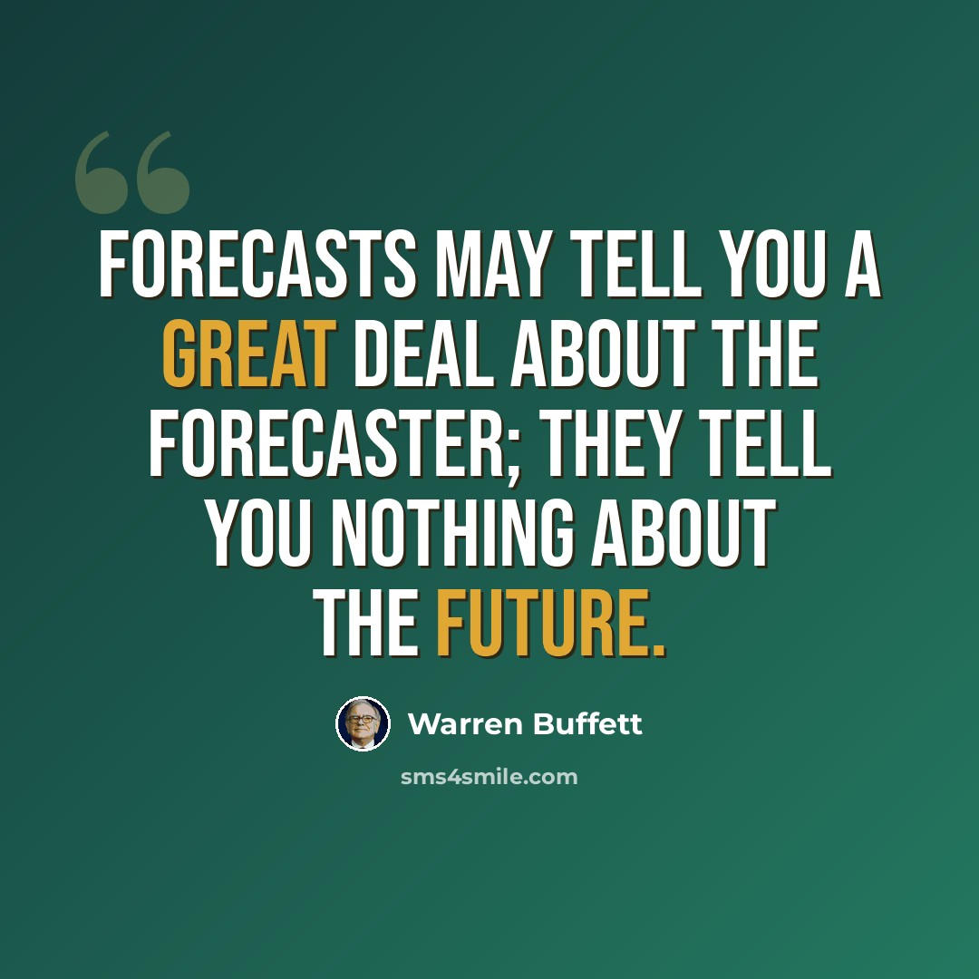 “Forecasts may tell you a great deal about the forecaster; they tell you nothing about the future.” quote by Warren Buffett